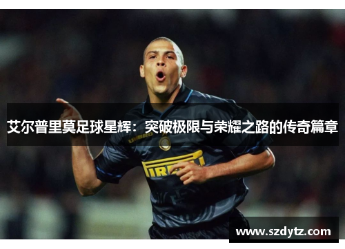 艾尔普里莫足球星辉：突破极限与荣耀之路的传奇篇章